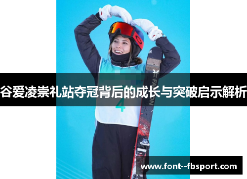 谷爱凌崇礼站夺冠背后的成长与突破启示解析