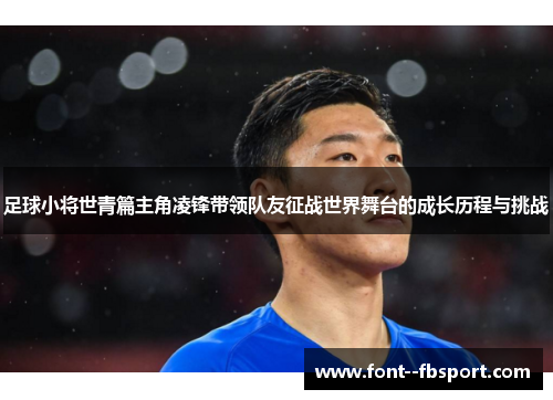 足球小将世青篇主角凌锋带领队友征战世界舞台的成长历程与挑战