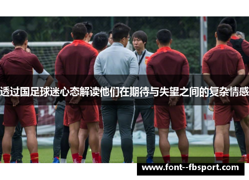 透过国足球迷心态解读他们在期待与失望之间的复杂情感