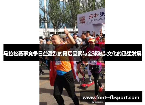 马拉松赛事竞争日益激烈的背后因素与全球跑步文化的迅猛发展