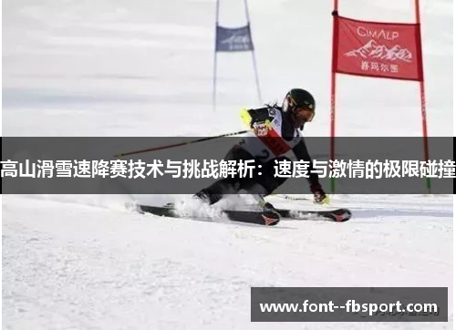 高山滑雪速降赛技术与挑战解析：速度与激情的极限碰撞