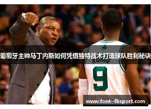 葡萄牙主帅马丁内斯如何凭借独特战术打造球队胜利秘诀