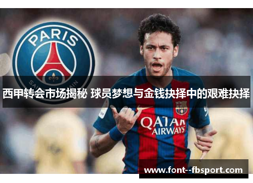 西甲转会市场揭秘 球员梦想与金钱抉择中的艰难抉择
