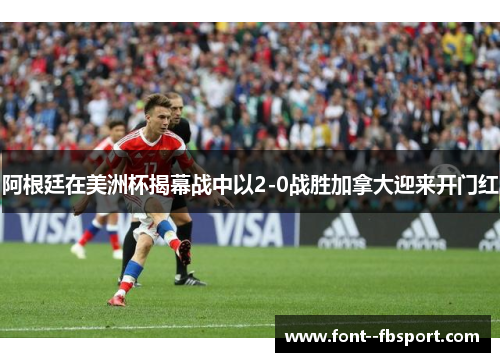 阿根廷在美洲杯揭幕战中以2-0战胜加拿大迎来开门红 阿根廷在美洲杯揭幕战中以2-0战胜加拿大迎来开门红