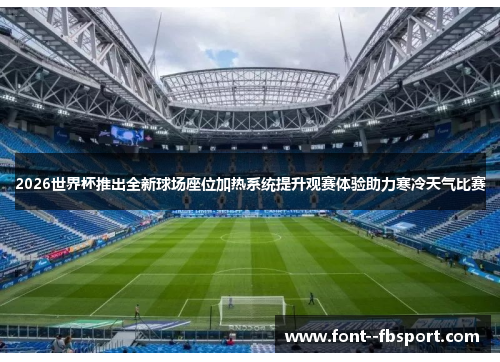 2026世界杯推出全新球场座位加热系统提升观赛体验助力寒冷天气比赛 2026世界杯推出全新球场座位加热系统提升观赛体验助力寒冷天气比赛