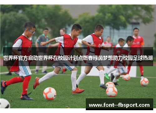 世界杯官方启动世界杯在校园计划点燃春绿茵梦想助力校园足球热潮 世界杯官方启动世界杯在校园计划点燃春绿茵梦想助力校园足球热潮